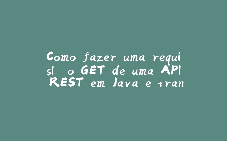 Como fazer uma requisição GET de uma API REST em Java e transformar o JSON em um objeto - 拾光赋-拾光赋