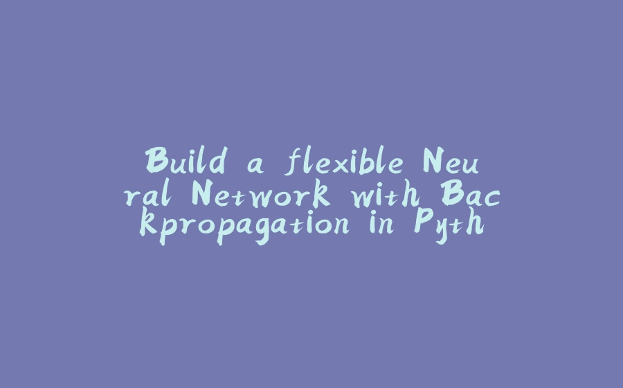 Build a flexible Neural Network with Backpropagation in Python - 拾光赋-拾光赋