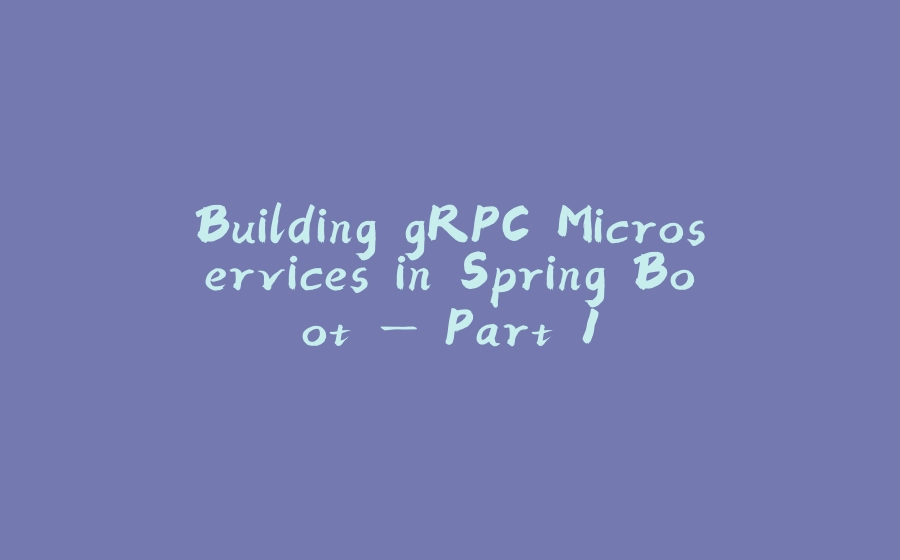 Building gRPC Microservices in Spring Boot — Part 1 - 拾光赋-拾光赋