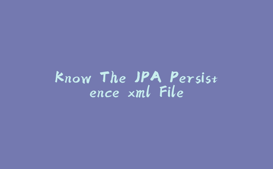 Know The JPA Persistence.xml File - 拾光赋-拾光赋