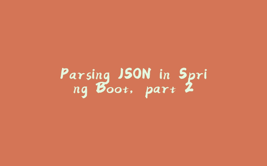 Parsing JSON in Spring Boot, part 2 - 拾光赋-拾光赋