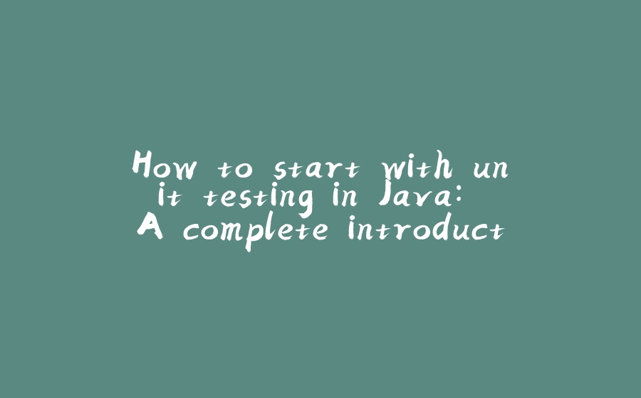 How to start with unit testing in Java: A complete introduction to JUnit 5 - 拾光赋-拾光赋