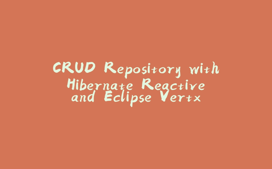 CRUD Repository with Hibernate Reactive and Eclipse Vertx - 拾光赋-拾光赋