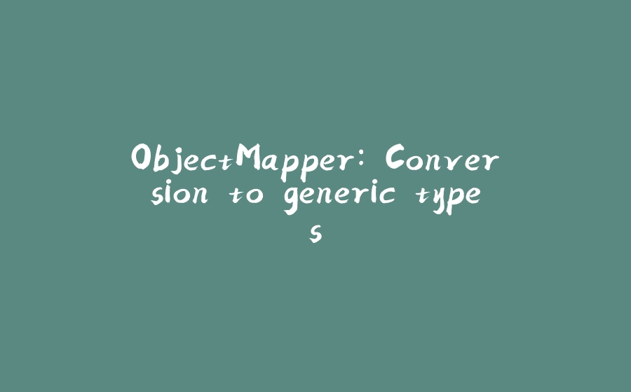 ObjectMapper: Conversion to generic types. - 拾光赋-拾光赋