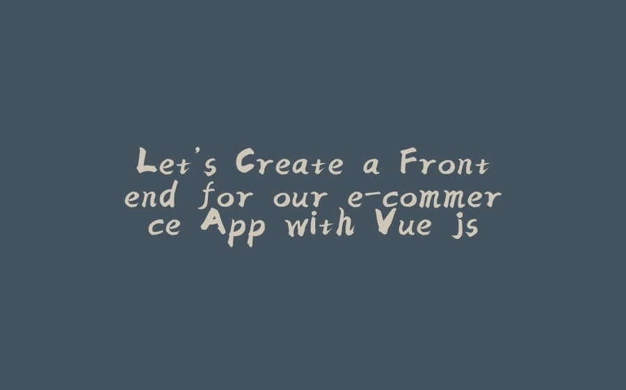 Let’s Create a Frontend for our e-commerce App with Vue.js - 拾光赋-拾光赋