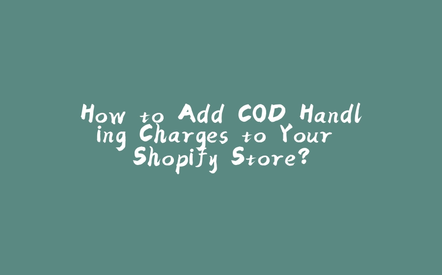 How to Add COD Handling Charges to Your Shopify Store? - 拾光赋-拾光赋