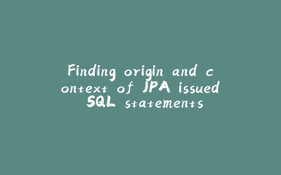 Finding origin and context of JPA issued SQL statements - 拾光赋-拾光赋