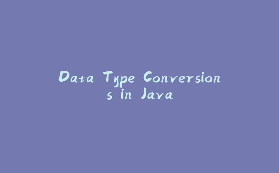 Data Type Conversions in Java - 拾光赋-拾光赋