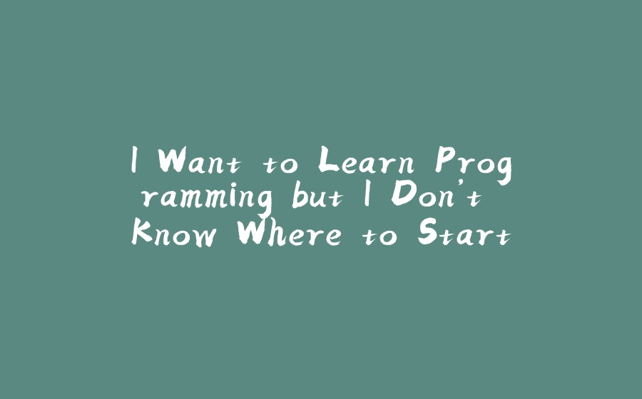 I Want to Learn Programming but I Don’t Know Where to Start - 拾光赋-拾光赋