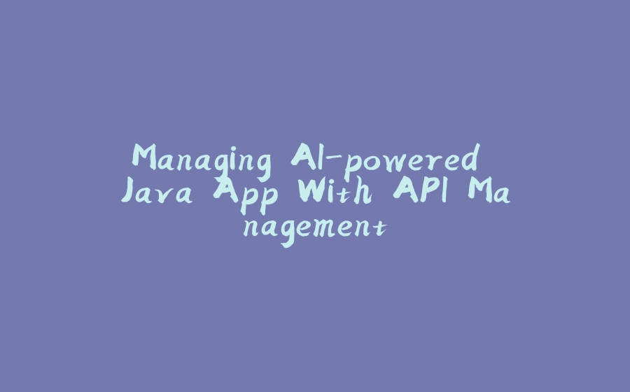 Managing AI-powered Java App With API Management - 拾光赋-拾光赋