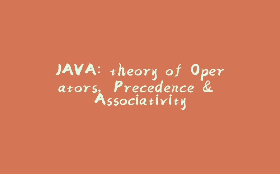 JAVA: theory of Operators, Precedence & Associativity - 拾光赋-拾光赋