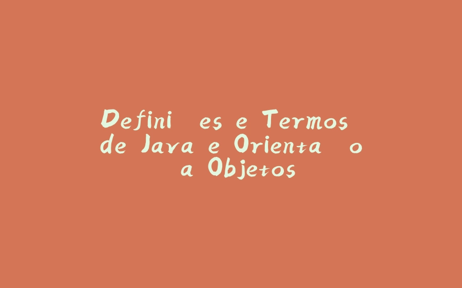 Definições e Termos de Java e Orientação a Objetos - 拾光赋-拾光赋