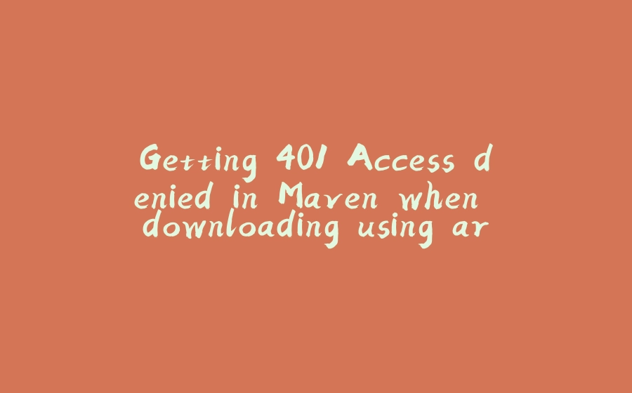 Getting 401 Access denied in Maven when downloading using artifactory - 拾光赋-拾光赋