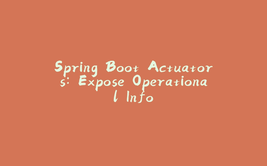 Spring Boot Actuators: Expose Operational Info - 拾光赋-拾光赋