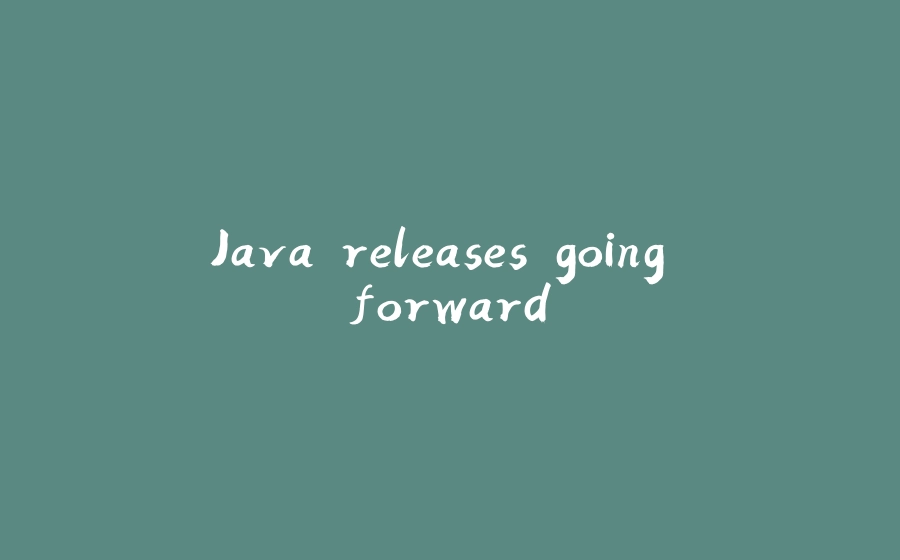 Java releases going forward - 拾光赋-拾光赋