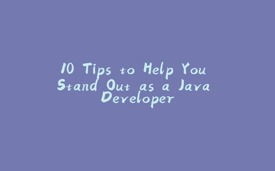 10 Tips to Help You Stand Out as a Java Developer - 拾光赋-拾光赋