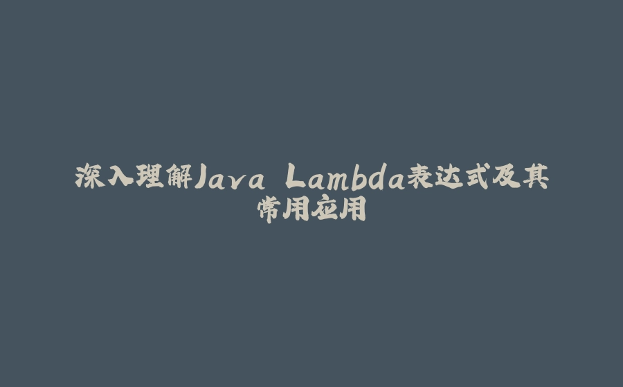 深入理解Java Lambda表达式及其常用应用 - 拾光赋-拾光赋