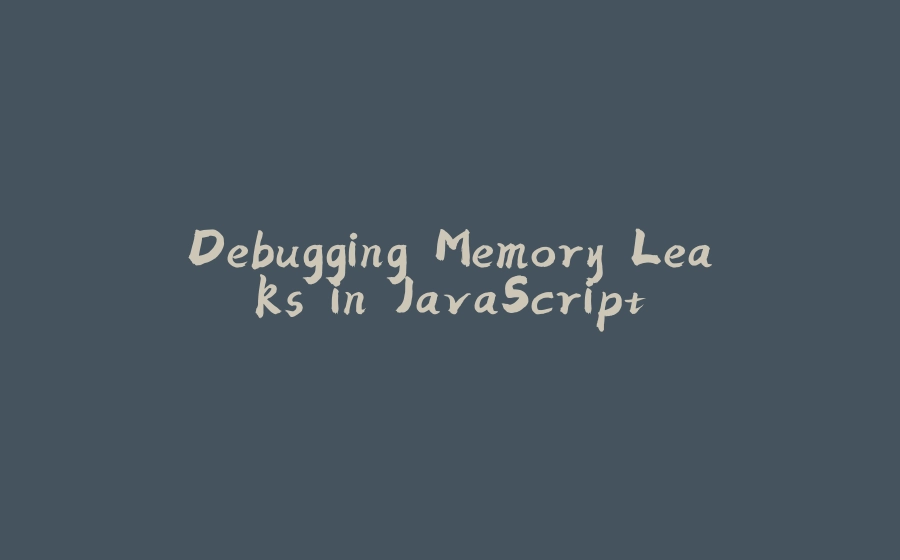 Debugging Memory Leaks in JavaScript - 拾光赋-拾光赋