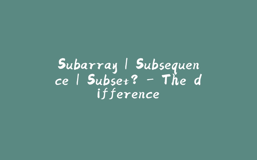 Subarray | Subsequence | Subset? - The difference. - 拾光赋-拾光赋