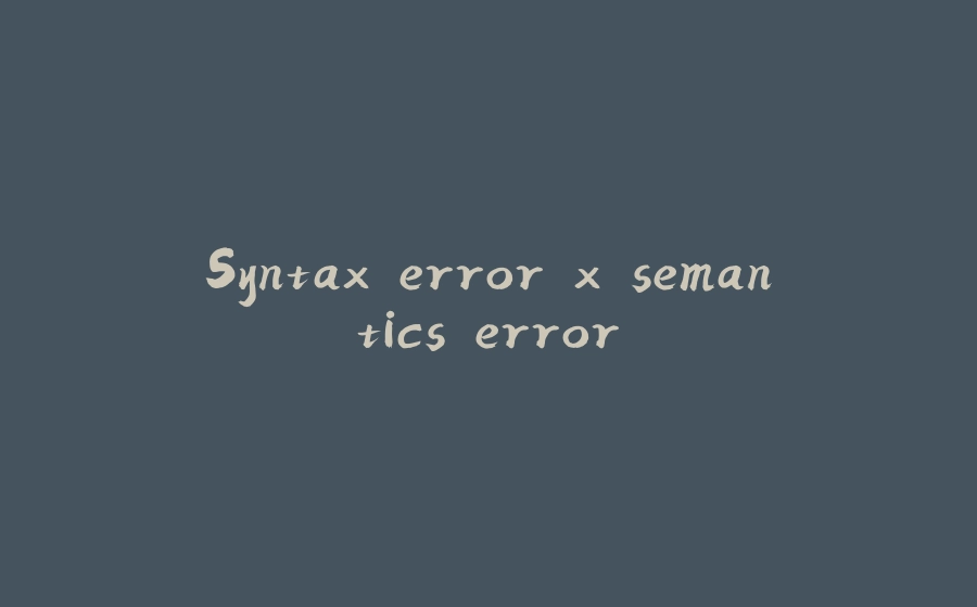 Syntax error x semantics error - 拾光赋-拾光赋