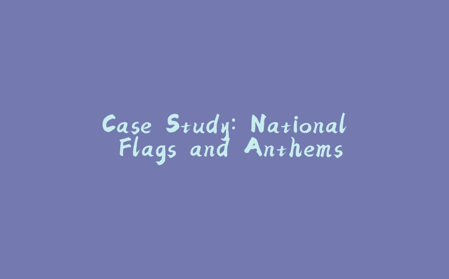 Case Study: National Flags and Anthems - 拾光赋-拾光赋