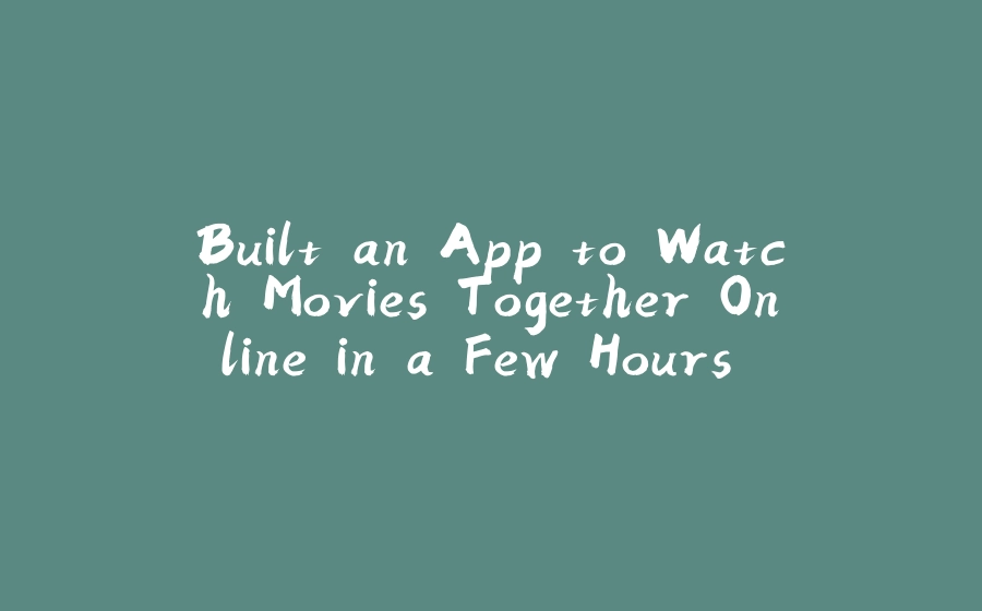 Built an App to Watch Movies Together Online in a Few Hours (source code inside) - 拾光赋-拾光赋