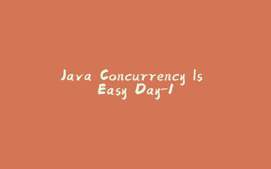 Java Concurrency Is Easy Day-1 - 拾光赋-拾光赋