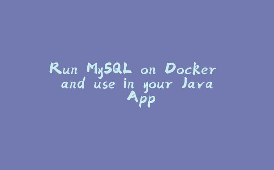 Run MySQL on Docker and use in your Java App - 拾光赋-拾光赋