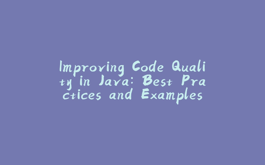 Improving Code Quality in Java: Best Practices and Examples - 拾光赋-拾光赋