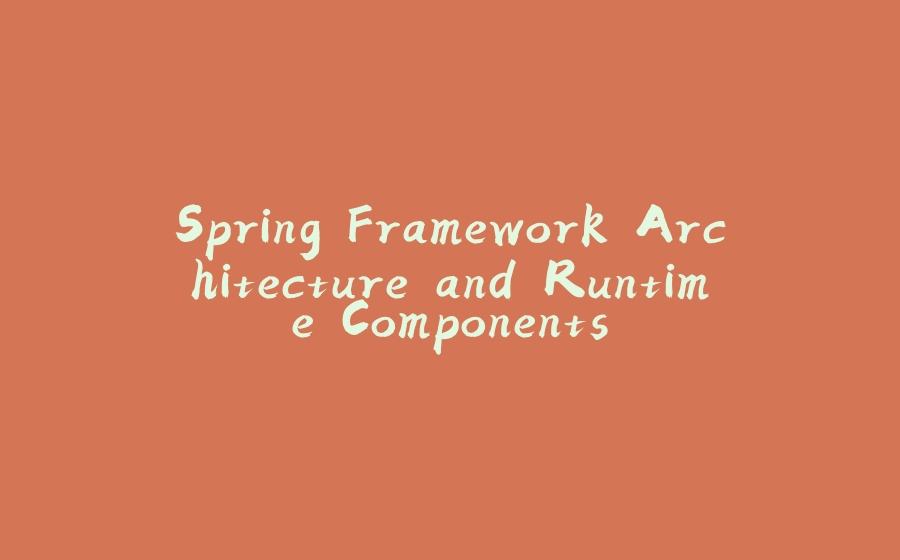 Spring Framework Architecture and Runtime Components - 拾光赋-拾光赋