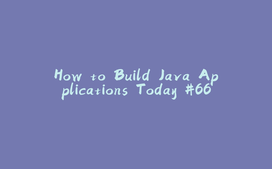 How to Build Java Applications Today #66 - 拾光赋