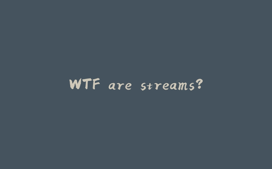 WTF are streams? - 拾光赋-拾光赋