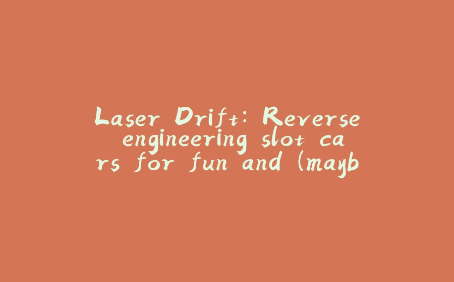 Laser Drift: Reverse engineering slot cars for fun and (maybe) profit! - 拾光赋-拾光赋