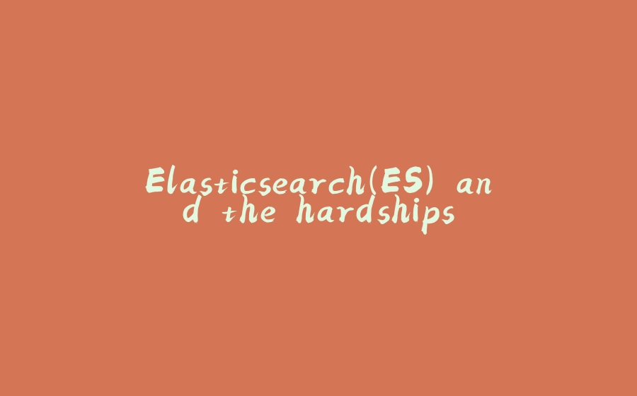 Elasticsearch(ES) and the hardships - 拾光赋-拾光赋