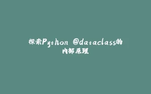 探索Python @dataclass的内部原理-拾光赋