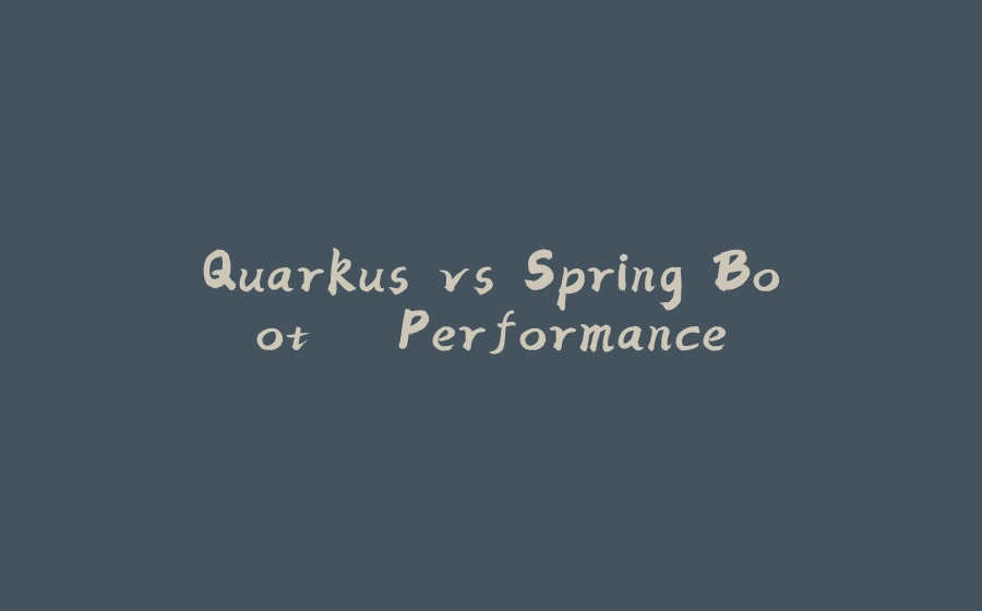 Quarkus vs Spring Boot – Performance - 拾光赋-拾光赋