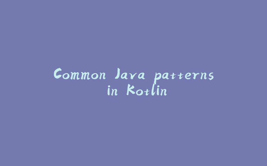 Common Java patterns in Kotlin - 拾光赋-拾光赋