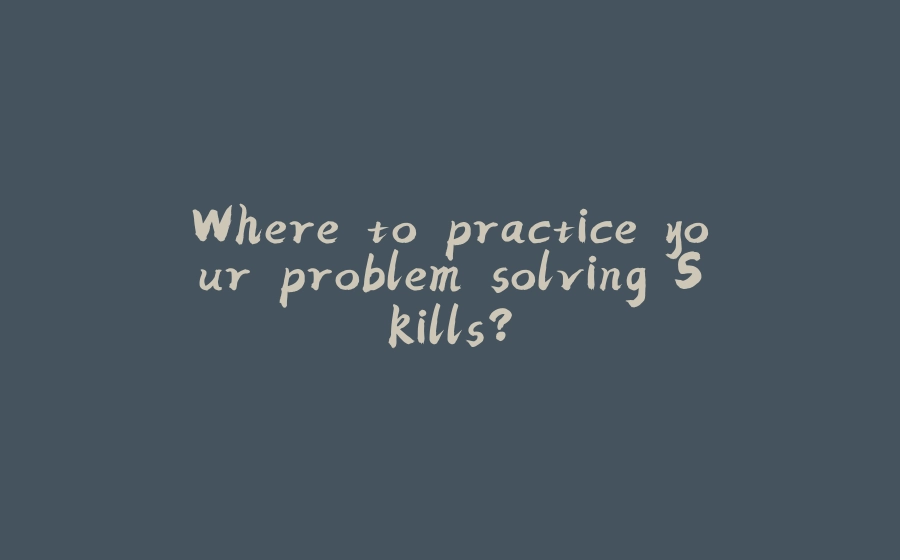 Where to practice your problem solving Skills? - 拾光赋-拾光赋