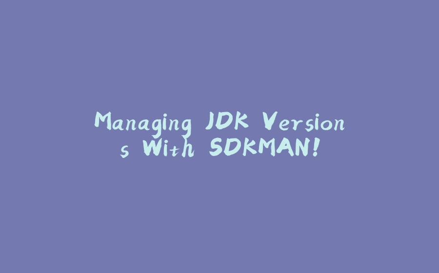 Managing JDK Versions With SDKMAN! - 拾光赋-拾光赋