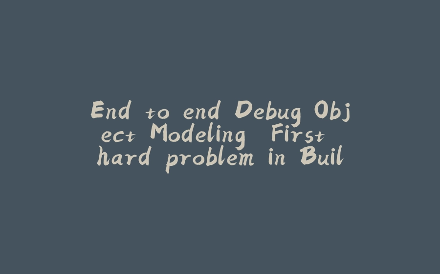 End to end Debug Object Modeling. First hard problem in Building DDTJ - Day 4 - 拾光赋-拾光赋