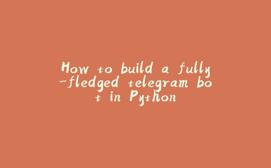 How to build a fully-fledged telegram bot in Python - 拾光赋