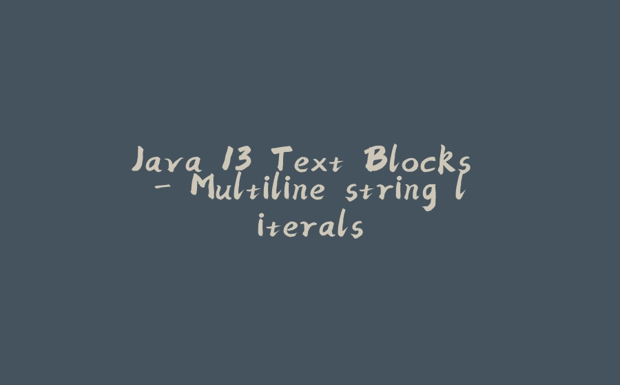 Java 13 Text Blocks - Multiline string literals - 拾光赋-拾光赋