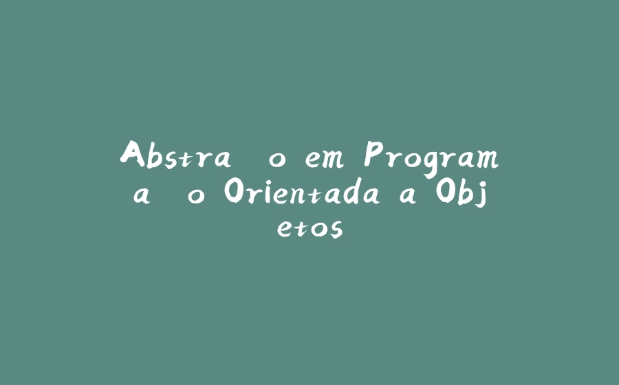 Abstração em Programação Orientada a Objetos - 拾光赋-拾光赋