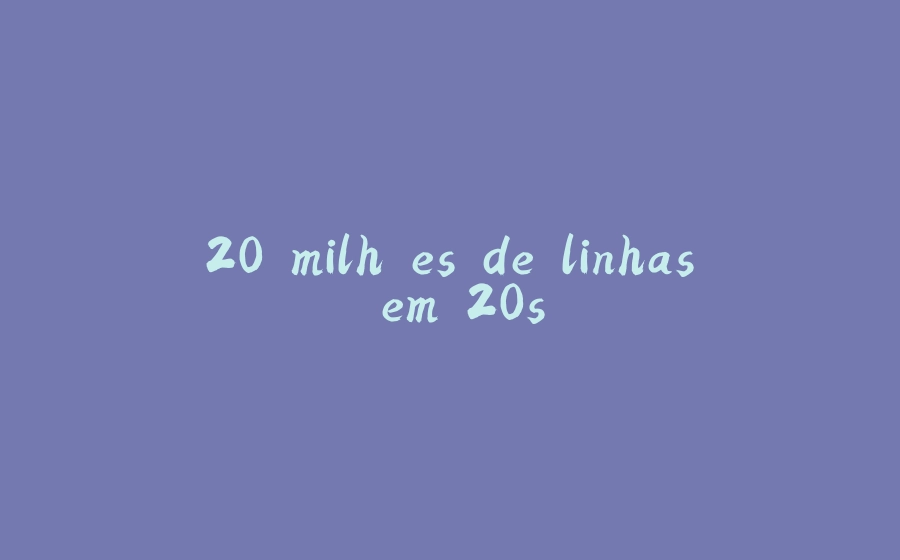 20 milhões de linhas em 20s - 拾光赋-拾光赋