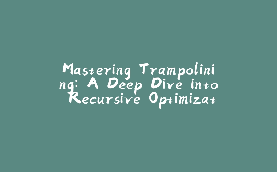 Mastering Trampolining: A Deep Dive into Recursive Optimization - 拾光赋-拾光赋