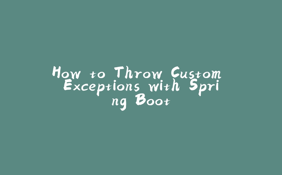 How to Throw Custom Exceptions with Spring Boot - 拾光赋-拾光赋