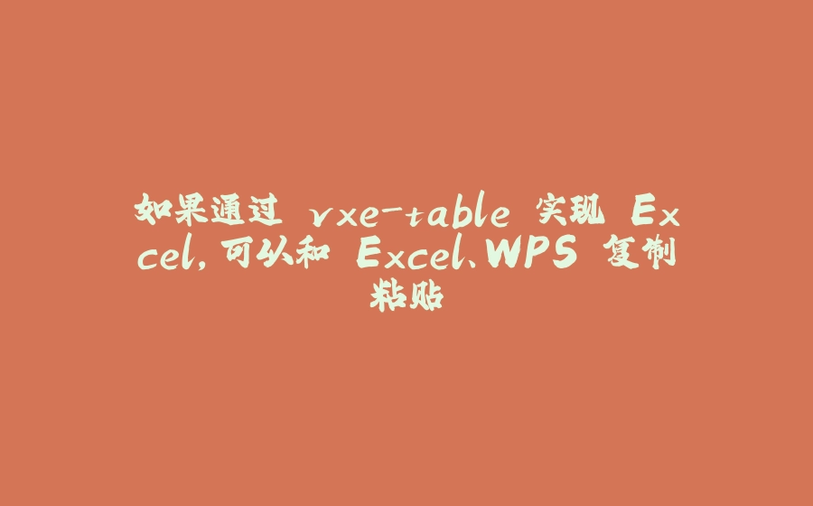 如果通过 vxe-table 实现 Excel，可以和 Excel、WPS 复制粘贴 - 拾光赋-拾光赋
