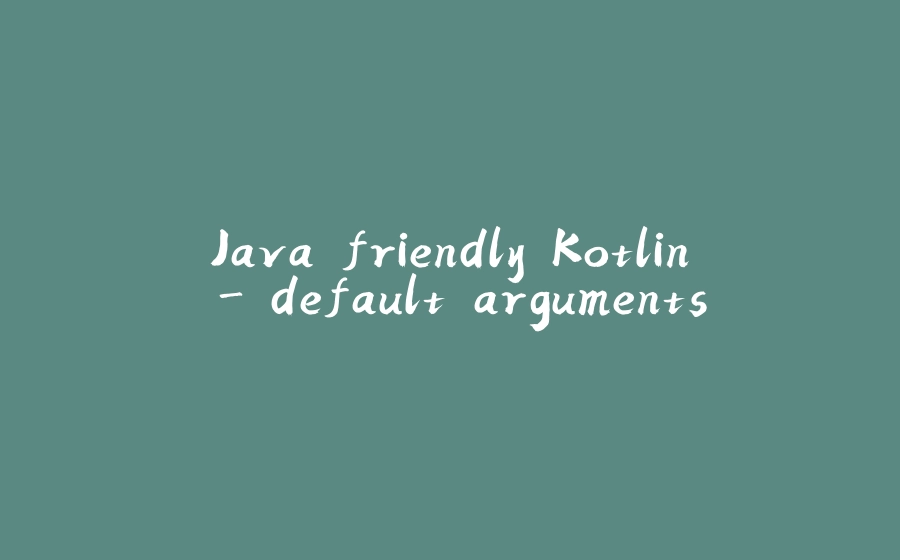 Java friendly Kotlin - default arguments - 拾光赋-拾光赋