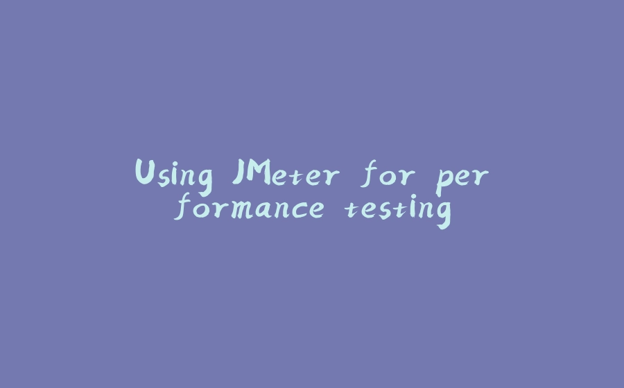 Using JMeter for performance testing - 拾光赋-拾光赋