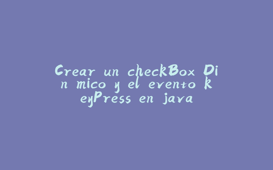 Crear un checkBox Dinámico y el evento keyPress en java - 拾光赋